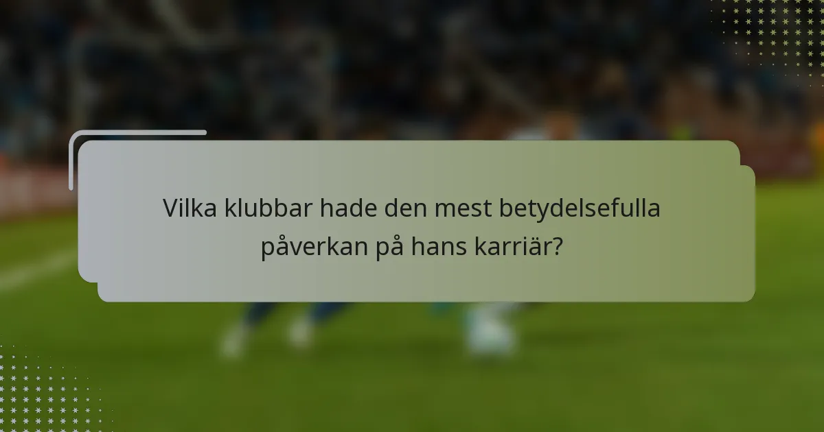 Vilka klubbar hade den mest betydelsefulla påverkan på hans karriär?