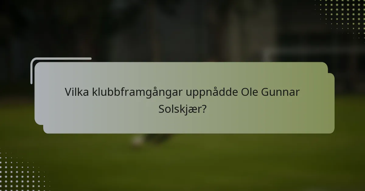 Vilka klubbframgångar uppnådde Ole Gunnar Solskjær?