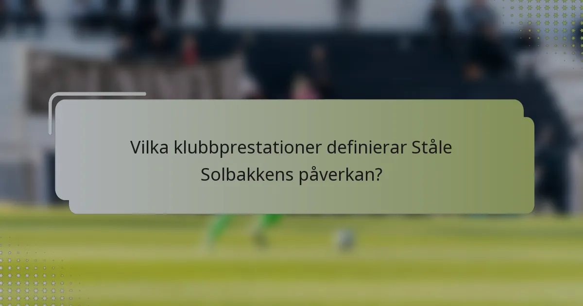 Vilka klubbprestationer definierar Ståle Solbakkens påverkan?