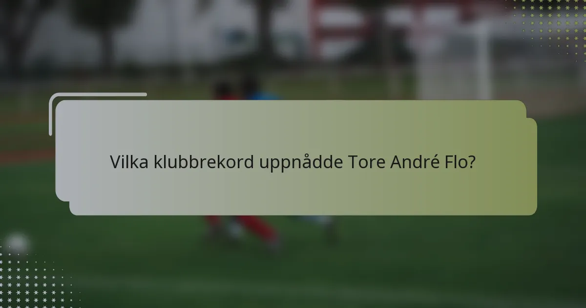 Vilka klubbrekord uppnådde Tore André Flo?