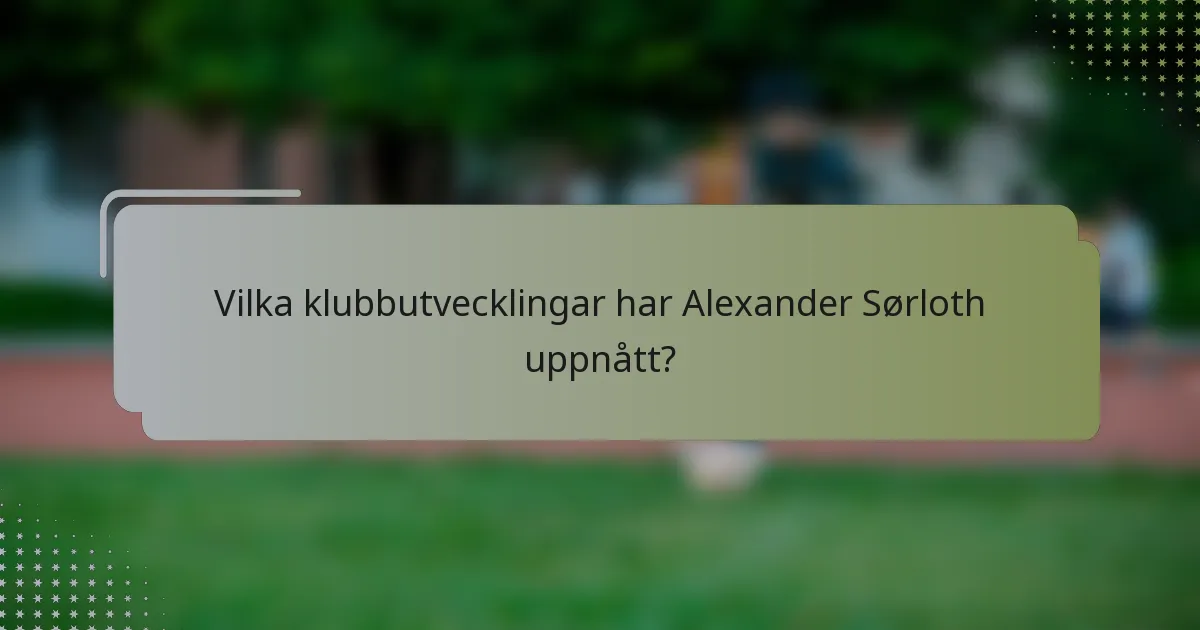 Vilka klubbutvecklingar har Alexander Sørloth uppnått?