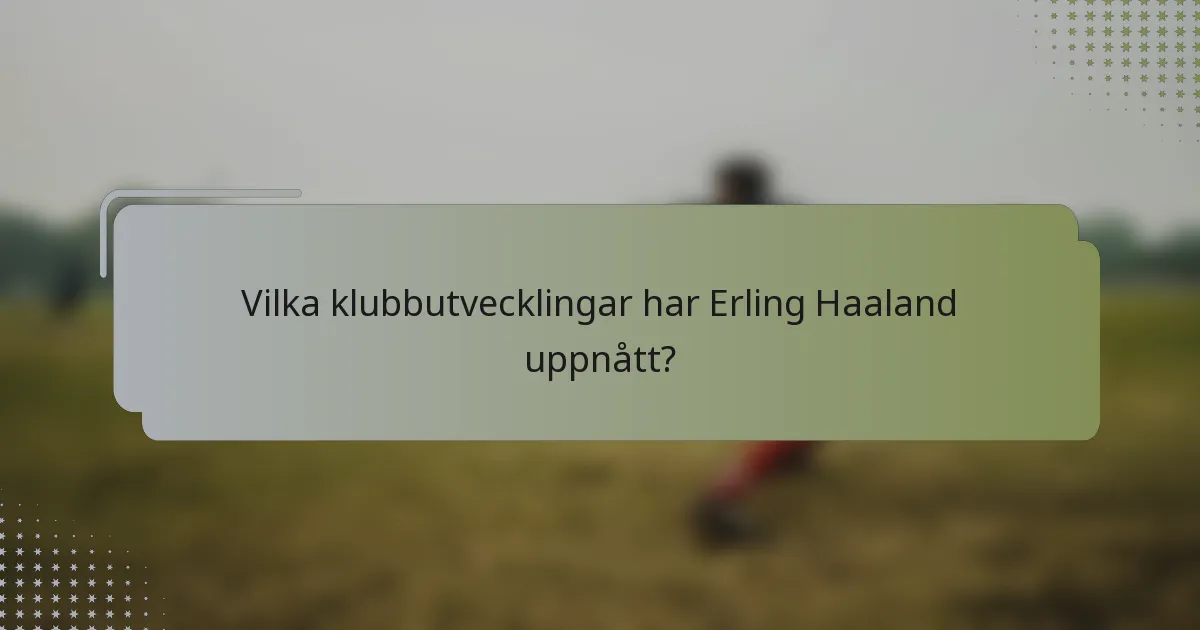 Vilka klubbutvecklingar har Erling Haaland uppnått?