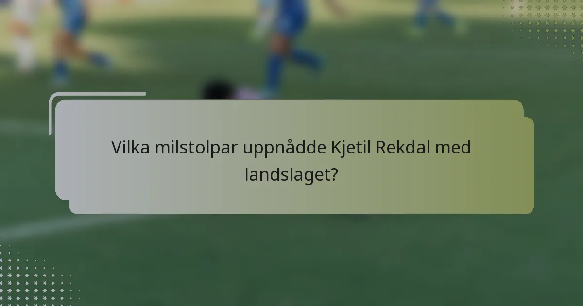 Vilka milstolpar uppnådde Kjetil Rekdal med landslaget?