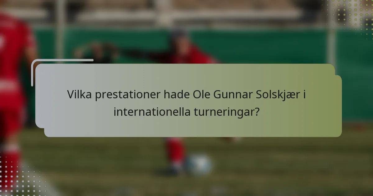Vilka prestationer hade Ole Gunnar Solskjær i internationella turneringar?