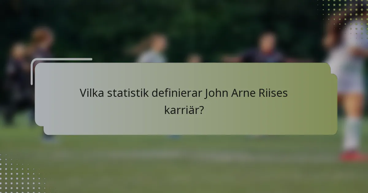 Vilka statistik definierar John Arne Riises karriär?