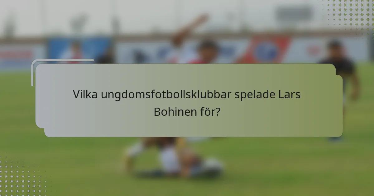 Vilka ungdomsfotbollsklubbar spelade Lars Bohinen för?