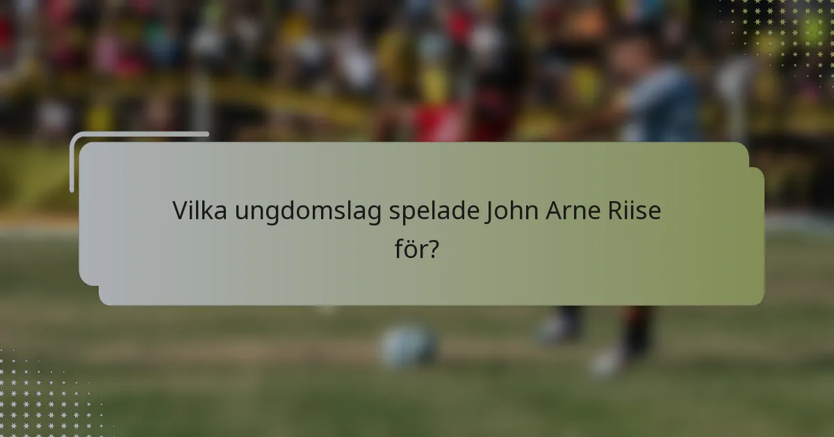 Vilka ungdomslag spelade John Arne Riise för?