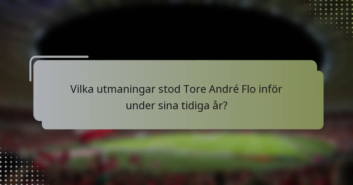 Vilka utmaningar stod Tore André Flo inför under sina tidiga år?