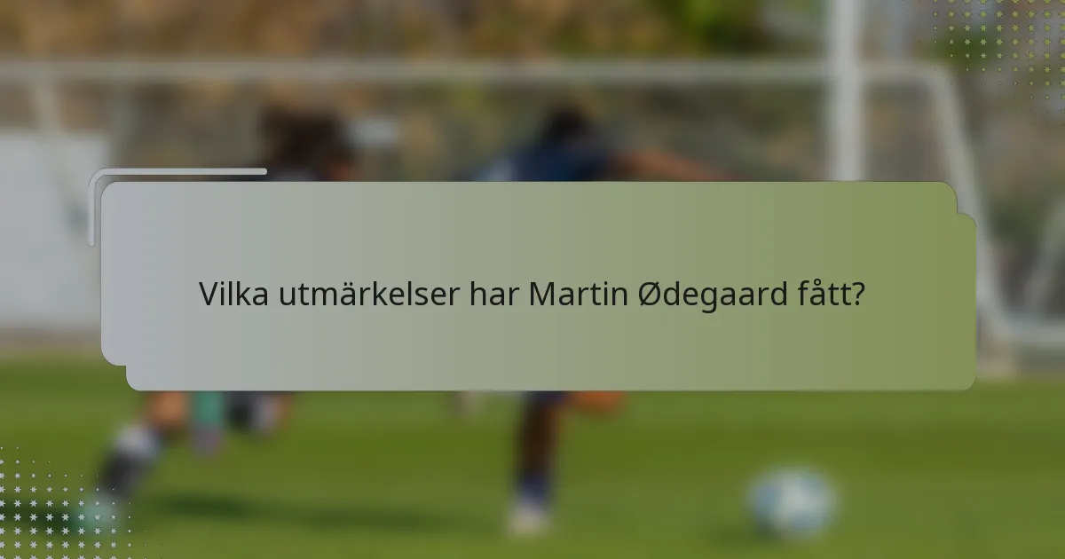 Vilka utmärkelser har Martin Ødegaard fått?