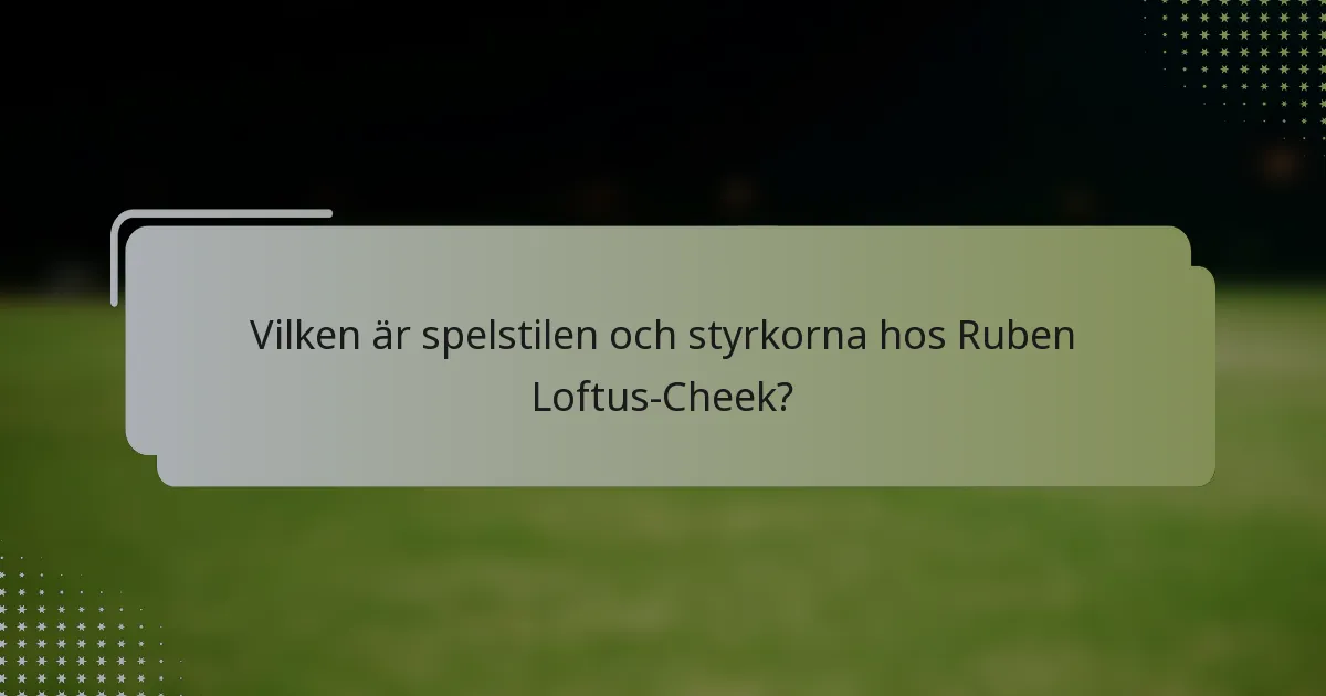 Vilken är spelstilen och styrkorna hos Ruben Loftus-Cheek?