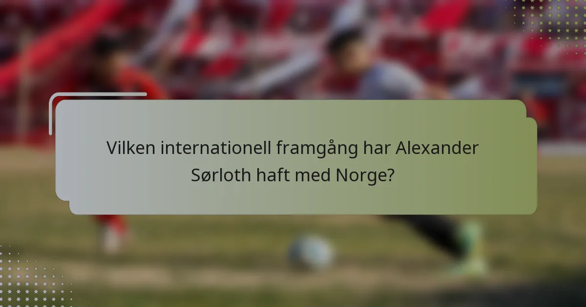 Vilken internationell framgång har Alexander Sørloth haft med Norge?